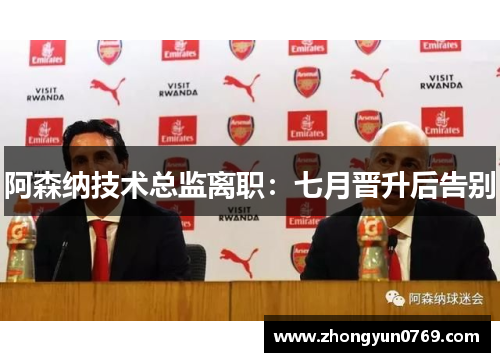 阿森纳技术总监离职：七月晋升后告别