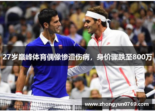 27岁巅峰体育偶像惨遭伤病，身价骤跌至800万
